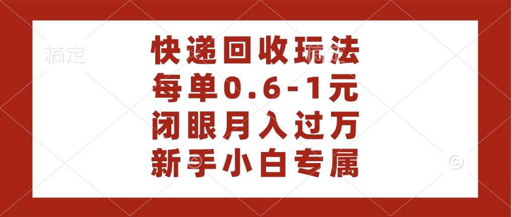 快递回收自助玩法，每单收益0.6到1元，闭眼也能月入一万，适合新手小白创业之家-网创项目资源站-副业项目-创业项目-搞钱项目创业之家