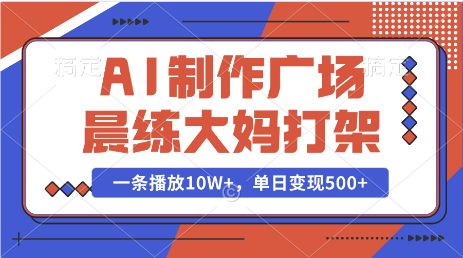 AI制作广场晨练大妈打架，一条播放10W+，单日变现500+创业之家-网创项目资源站-副业项目-创业项目-搞钱项目创业之家