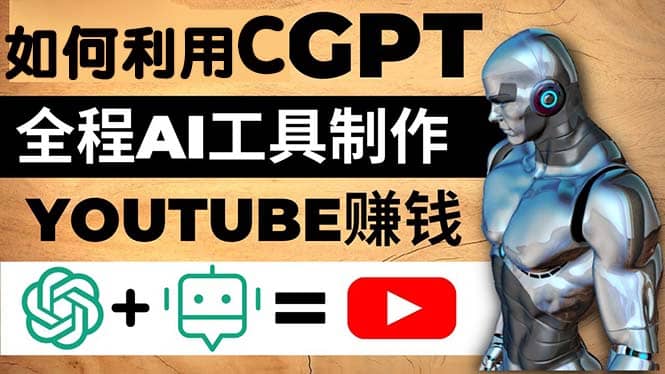 如何全程利用CGPT和AI工具自动化制作YouTube赚钱视频，月赚10000美元以上创业之家-网创项目资源站-副业项目-创业项目-搞钱项目创业之家