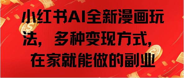 小红书AI全新漫画玩法，多种变现方式，在家就能做的副业创业之家-网创项目资源站-副业项目-创业项目-搞钱项目创业之家