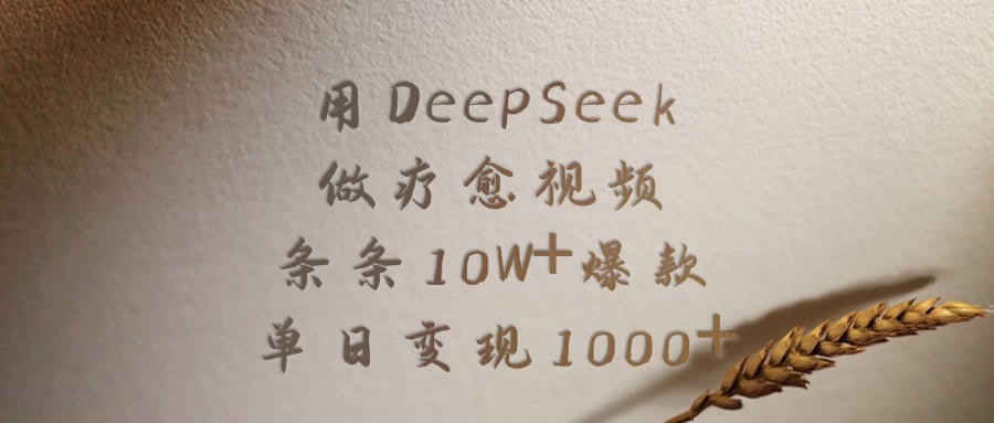 用DeepSeek做疗愈视频，条条10W+爆款，单日变现1000+创业之家-网创项目资源站-副业项目-创业项目-搞钱项目创业之家