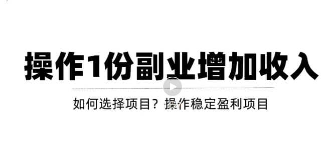 新手如何通过操作副业增加收入，从项目选择到玩法分享！【视频教程】创业之家-网创项目资源站-副业项目-创业项目-搞钱项目创业之家