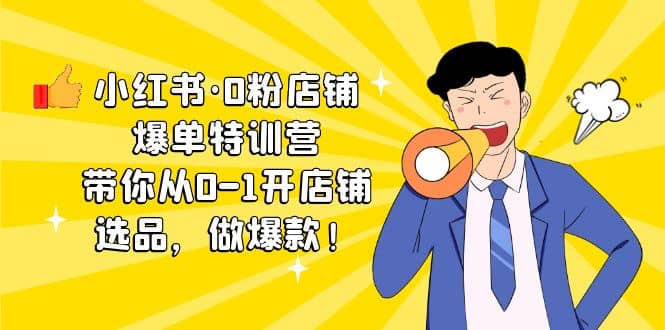 小红书·0粉店铺爆单特训营 带你从0-1开店铺，选品，做爆款（课程+工具包）创业之家-网创项目资源站-副业项目-创业项目-搞钱项目创业之家