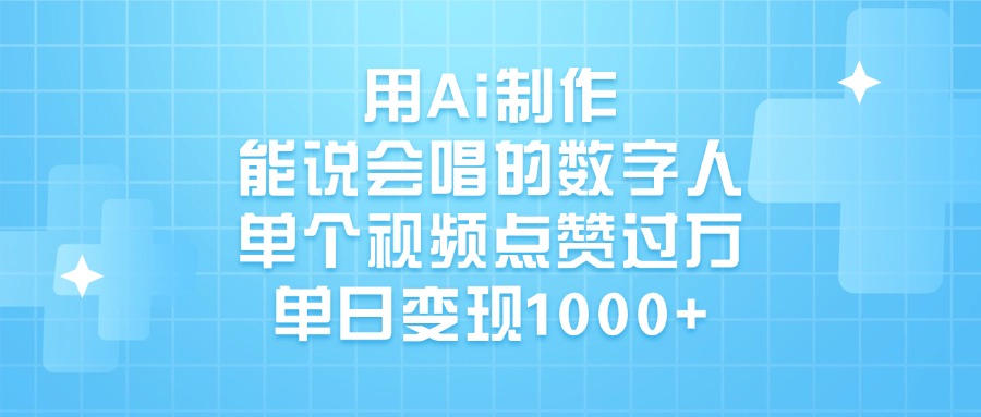 用Ai制作，能说会唱的数字人，单个视频点赞过万，单日变现1000+创业之家-网创项目资源站-副业项目-创业项目-搞钱项目创业之家