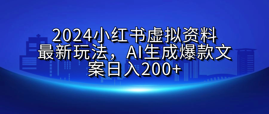 2024小红书虚拟资料最新玩法，AI生成爆款文案日入200+创业之家-网创项目资源站-副业项目-创业项目-搞钱项目创业之家