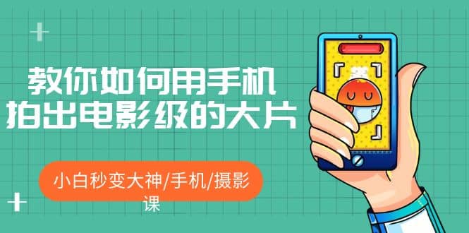 教你如何用手机拍出电影级的大片，小白秒变大神/手机/摄影课创业之家-网创项目资源站-副业项目-创业项目-搞钱项目创业之家