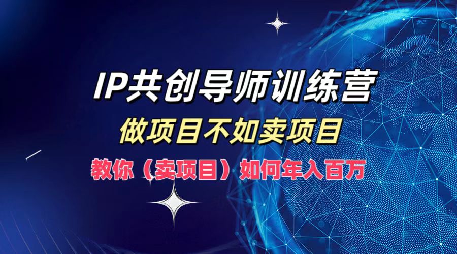IP共创导师训练营，如何实现年入百万，做项目不如卖项目，教你（卖项目）创业之家-网创项目资源站-副业项目-创业项目-搞钱项目创业之家