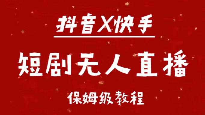 抖音快手短剧无人直播最新保姆级教程来了创业之家-网创项目资源站-副业项目-创业项目-搞钱项目创业之家