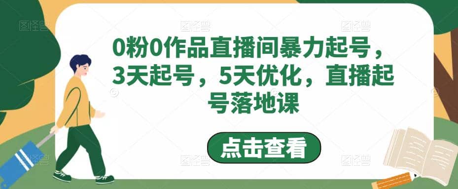 0粉0作品直播间暴力起号，3天起号，5天优化，直播起号落地课创业之家-网创项目资源站-副业项目-创业项目-搞钱项目创业之家