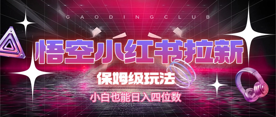 悟空小红书拉新，保姆级玩法，小白也能日入四位数创业之家-网创项目资源站-副业项目-创业项目-搞钱项目创业之家