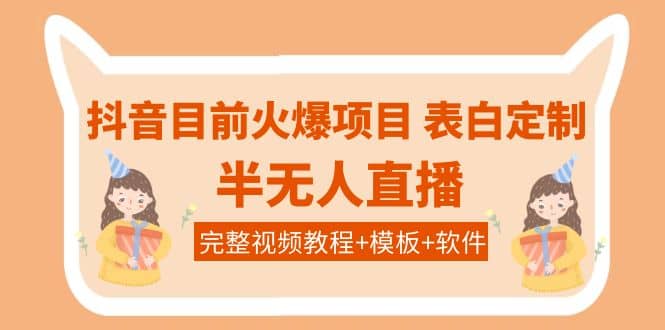 抖音目前火爆项目-表白定制：半无人直播，完整视频教程+模板+软件！创业之家-网创项目资源站-副业项目-创业项目-搞钱项目创业之家