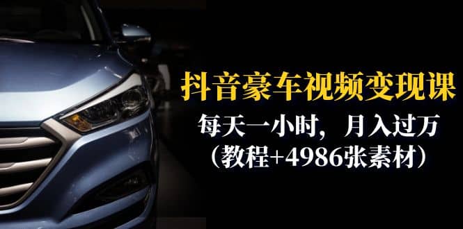 抖音豪车视频变现分享课：每天一小时，月入过万（教程+4986张素材）创业之家-网创项目资源站-副业项目-创业项目-搞钱项目创业之家