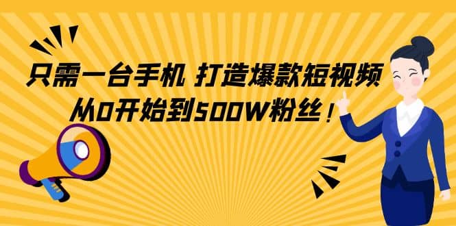 只需一台手机，轻松打造爆款短视频，从0开始到500W粉丝创业之家-网创项目资源站-副业项目-创业项目-搞钱项目创业之家