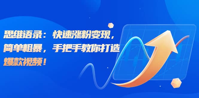 思维语录：快速涨粉变现，简单粗暴，手把手教你打造爆款视频创业之家-网创项目资源站-副业项目-创业项目-搞钱项目创业之家
