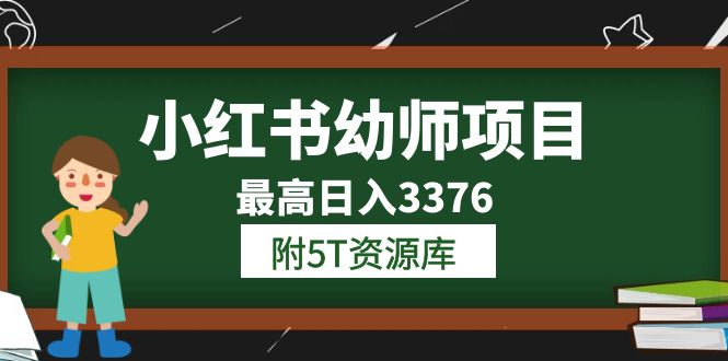 小红书幼师项目（1.0+2.0+3.0）学员最高日入3376【更新23年6月】附5T资源库创业之家-网创项目资源站-副业项目-创业项目-搞钱项目创业之家