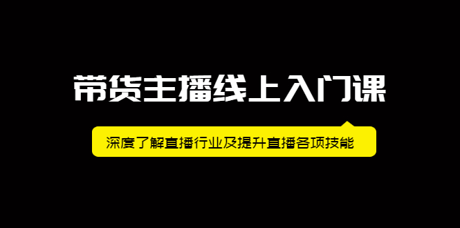 带货主播线上入门课，深度了解直播行业及提升直播各项技能创业之家-网创项目资源站-副业项目-创业项目-搞钱项目创业之家