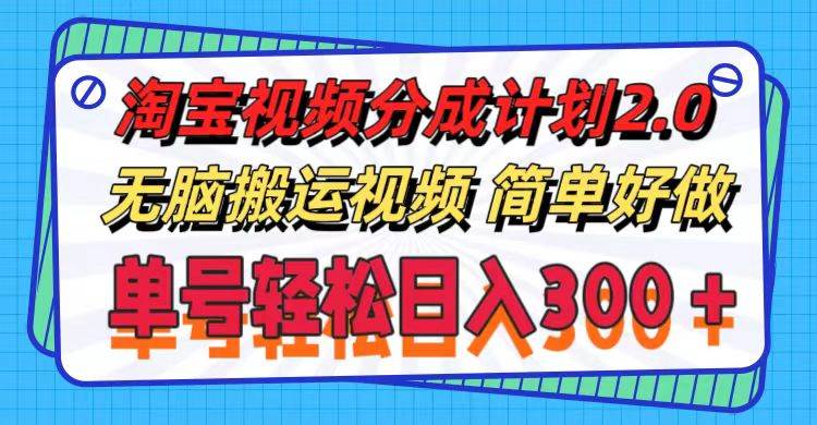 淘宝视频分成计划2.0，无脑搬运视频，单号轻松日入300＋，可批量操作。创业之家-网创项目资源站-副业项目-创业项目-搞钱项目创业之家