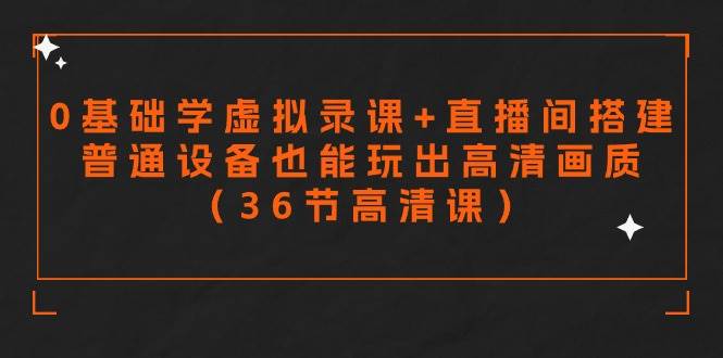 零基础学虚拟录课+直播间搭建，普通设备也能玩出高清画质（36节高清课）创业之家-网创项目资源站-副业项目-创业项目-搞钱项目创业之家