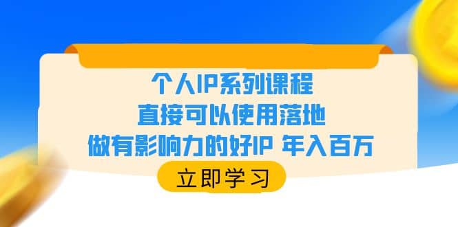 个人IP系列课程，直接可以使用落地，做有影响力的好IP 年入百万创业之家-网创项目资源站-副业项目-创业项目-搞钱项目创业之家