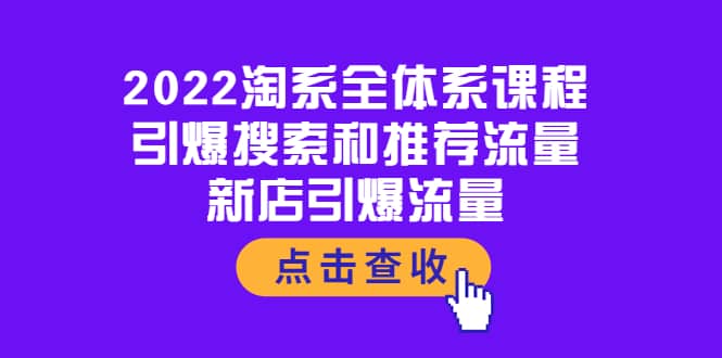 2022淘系全体系课程：引爆搜索和推荐流量，新店引爆流量创业之家-网创项目资源站-副业项目-创业项目-搞钱项目创业之家