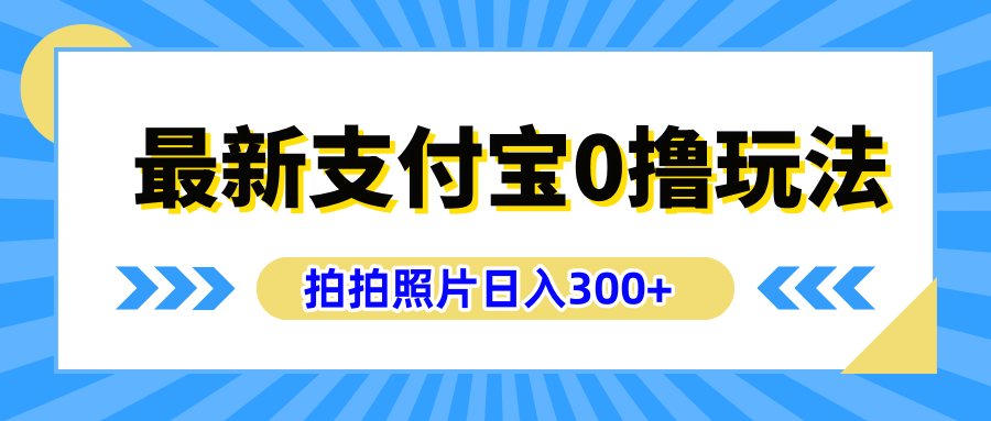 最新支付宝0撸玩法，拍照轻松赚收益，日入300+有手机就能做创业之家-网创项目资源站-副业项目-创业项目-搞钱项目创业之家