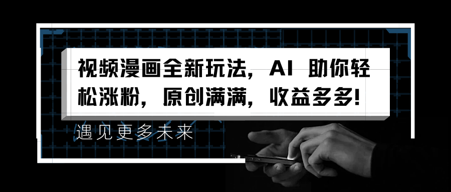 视频漫画全新玩法，AI 助你轻松涨粉，原创满满，收益多多！创业之家-网创项目资源站-副业项目-创业项目-搞钱项目创业之家