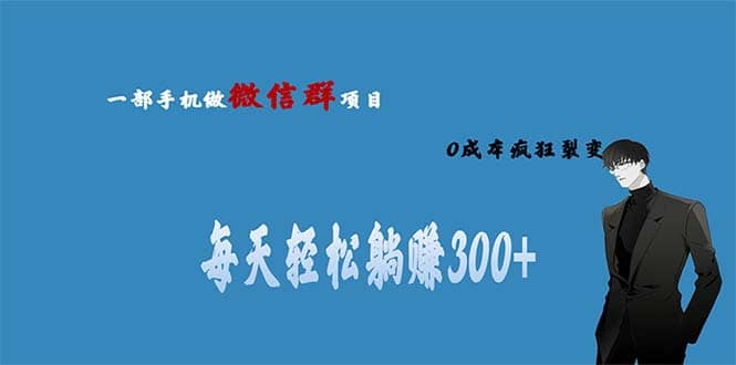 用微信群做副业，0成本疯狂裂变，当天见收益 一部手机实现每天轻松躺赚300+创业之家-网创项目资源站-副业项目-创业项目-搞钱项目创业之家