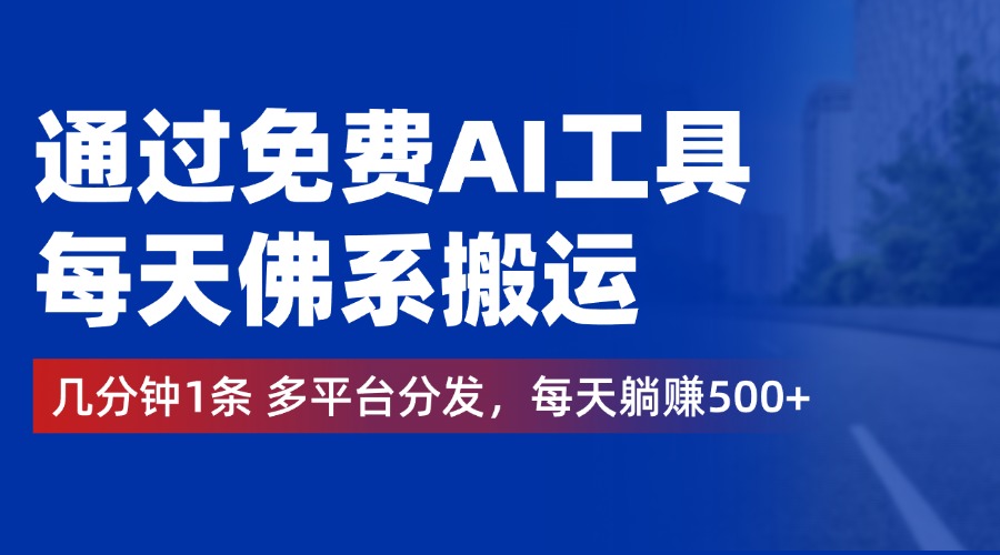 通过免费AI工具，每天佛系搬运，几分钟1条多平台分发。每天躺赚500+创业之家-网创项目资源站-副业项目-创业项目-搞钱项目创业之家