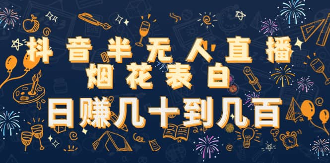 抖音半无人直播烟花表白（教程+视频模板素材）创业之家-网创项目资源站-副业项目-创业项目-搞钱项目创业之家