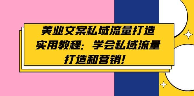 美业文案私域流量打造实用教程：学会私域流量打造和营销创业之家-网创项目资源站-副业项目-创业项目-搞钱项目创业之家