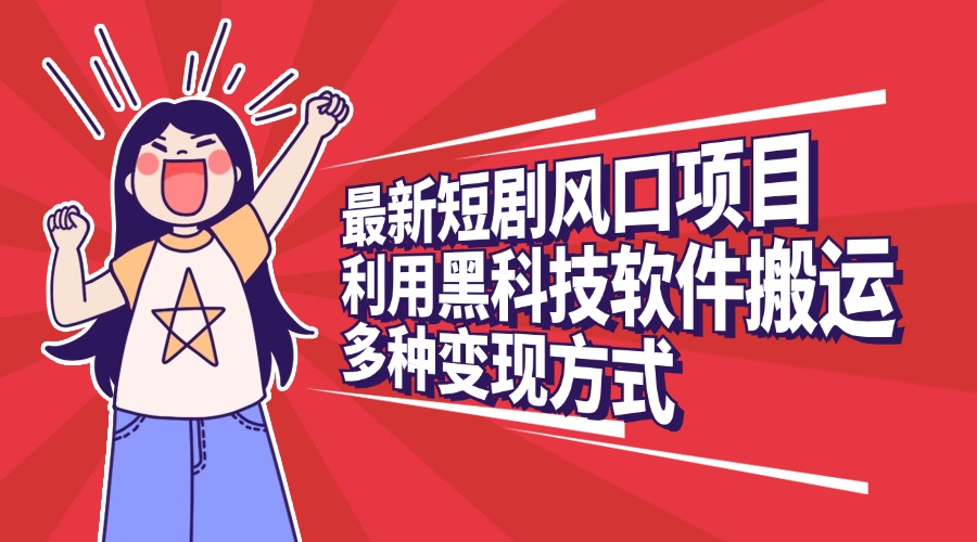 最新短剧风口项目，利用黑科技软件搬运，多种变现方式创业之家-网创项目资源站-副业项目-创业项目-搞钱项目创业之家