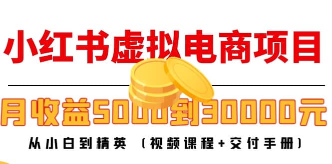 小红书虚拟电商项目：从小白到精英 (视频课程+交付手册)创业之家-网创项目资源站-副业项目-创业项目-搞钱项目创业之家