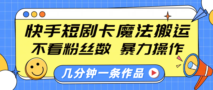 快手短剧卡魔法搬运，不看粉丝数，暴力操作，几分钟一条作品，小白也能快速上手！创业之家-网创项目资源站-副业项目-创业项目-搞钱项目创业之家