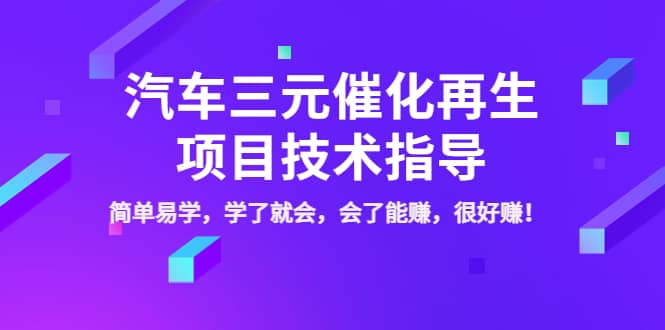 汽车三元催化再生项目技术指导，简单易学，学了就会，会了能赚，很好赚！创业之家-网创项目资源站-副业项目-创业项目-搞钱项目创业之家
