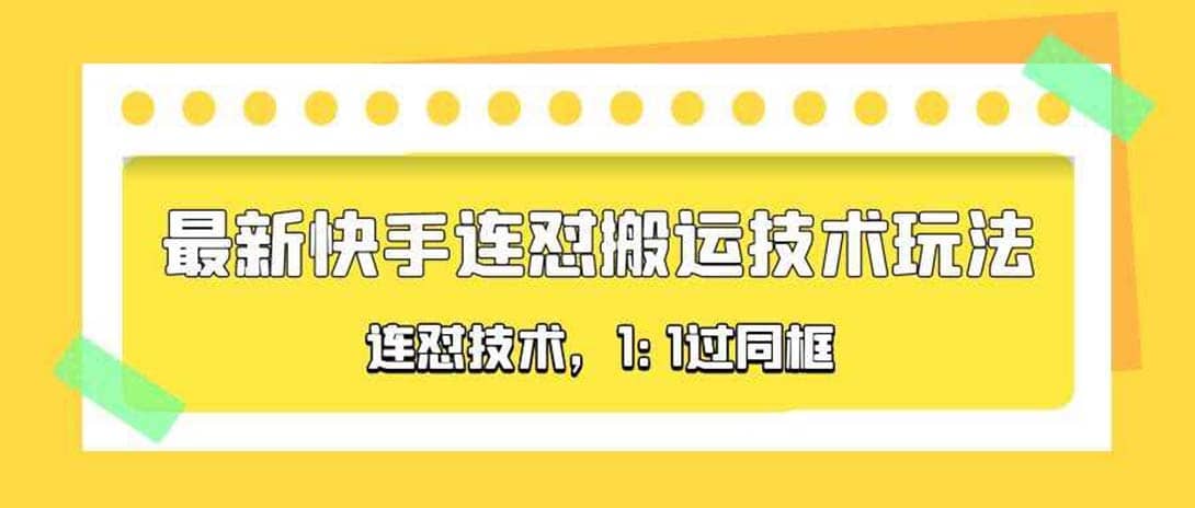 对外收费990的最新快手连怼搬运技术玩法，1:1过同框技术（4月10更新）创业之家-网创项目资源站-副业项目-创业项目-搞钱项目创业之家