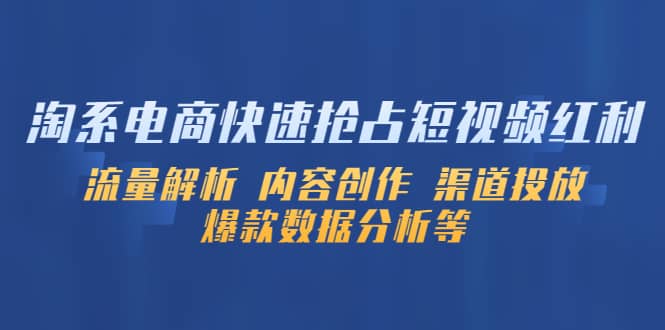 淘系电商快速抢占短视频红利：流量解析 内容创作 渠道投放 爆款数据分析等创业之家-网创项目资源站-副业项目-创业项目-搞钱项目创业之家