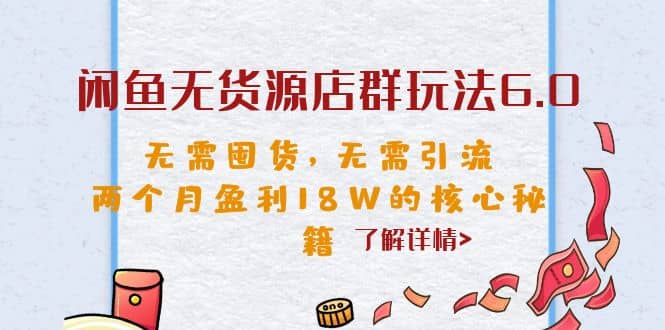 闲鱼无货源店群玩法6.0，无需囤货，无需引流，两个月盈利18W的核心秘籍创业之家-网创项目资源站-副业项目-创业项目-搞钱项目创业之家