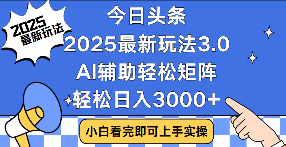 今日头条2025最新玩法3.0，思路简单，复制粘贴，轻松实现矩阵日入3000+创业之家-网创项目资源站-副业项目-创业项目-搞钱项目创业之家