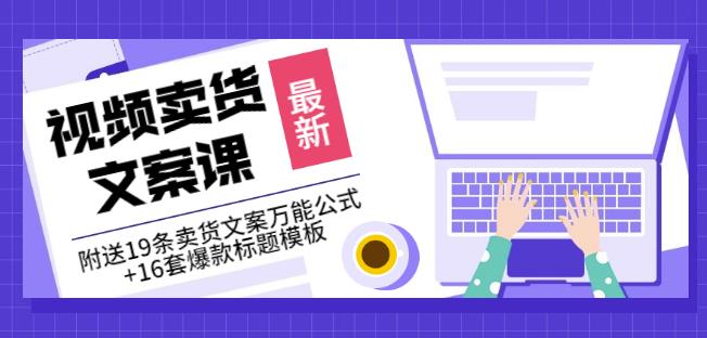 《视频卖货文案课》附送19条卖货文案万能公式+16套爆款标题模板创业之家-网创项目资源站-副业项目-创业项目-搞钱项目创业之家