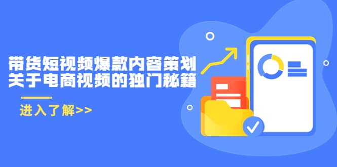 带货短视频爆款内容策划，关于电商视频的独门秘籍（价值499元）创业之家-网创项目资源站-副业项目-创业项目-搞钱项目创业之家