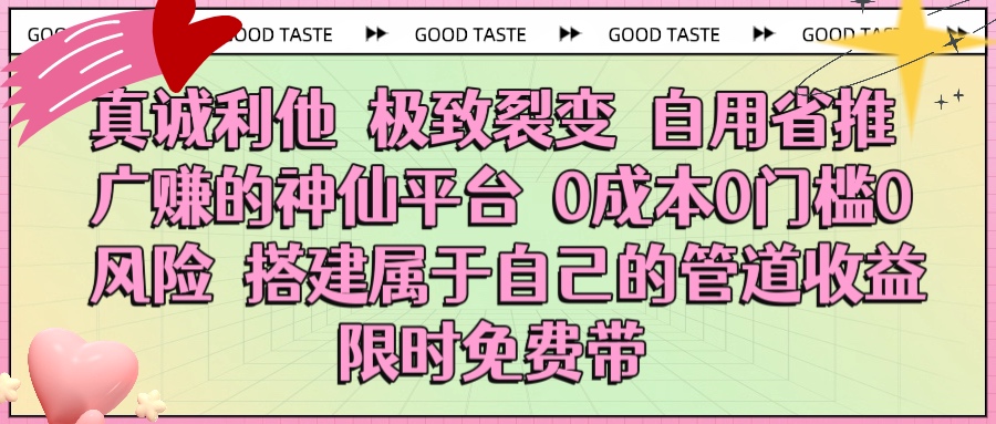 真诚利他 极致裂变 自用省推广赚的神仙平台 0成本0门槛0风险0囤货 时间地点不限 搭建属于自己的管道收益 限时免费带创业之家-网创项目资源站-副业项目-创业项目-搞钱项目创业之家
