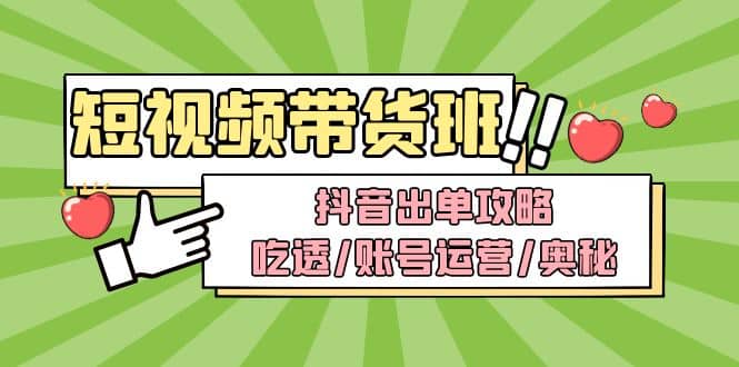 短视频带货内训营：抖音出单攻略，吃透/账号运营/奥秘，轻松带货创业之家-网创项目资源站-副业项目-创业项目-搞钱项目创业之家