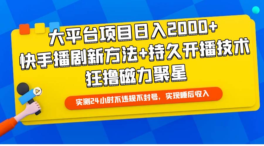 大平台项目日入2000+，快手播剧新方法+持久开播技术，狂撸磁力聚星创业之家-网创项目资源站-副业项目-创业项目-搞钱项目创业之家