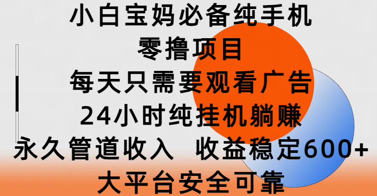 小白宝妈必备纯手机零撸项目，每天只需要观看广告，24小时纯挂机躺赚，永久管道收入，收益稳定600+，大平台安全可靠创业之家-网创项目资源站-副业项目-创业项目-搞钱项目创业之家