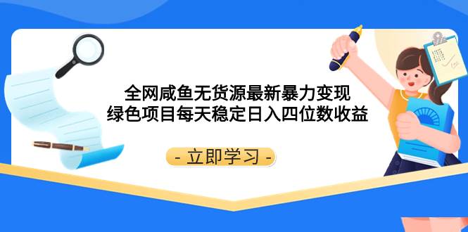 全网咸鱼无货源最新暴力变现 绿色项目每天稳定日入四位数收益创业之家-网创项目资源站-副业项目-创业项目-搞钱项目创业之家