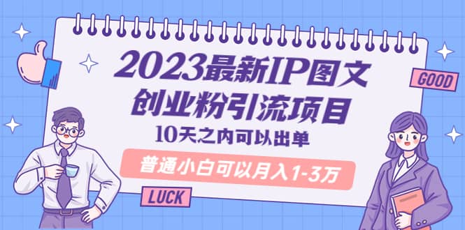 2023最新IP图文创业粉引流项目，10天之内可以出单 普通小白可以月入1-3万创业之家-网创项目资源站-副业项目-创业项目-搞钱项目创业之家