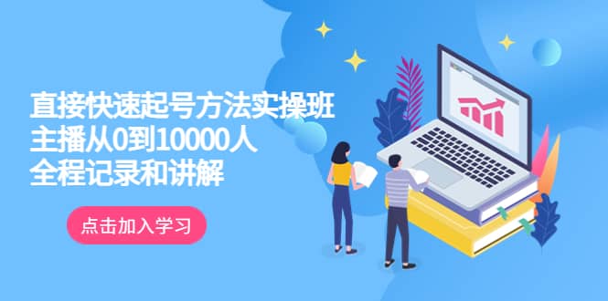 真正的直接快速起号方法实操班：主播从0到10000人的全程记录和讲解创业之家-网创项目资源站-副业项目-创业项目-搞钱项目创业之家