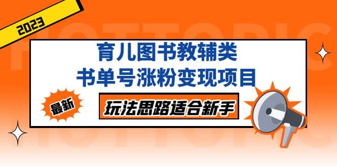 育儿图书教辅类书单号涨粉变现项目，玩法思路适合新手，无私分享给你创业之家-网创项目资源站-副业项目-创业项目-搞钱项目创业之家