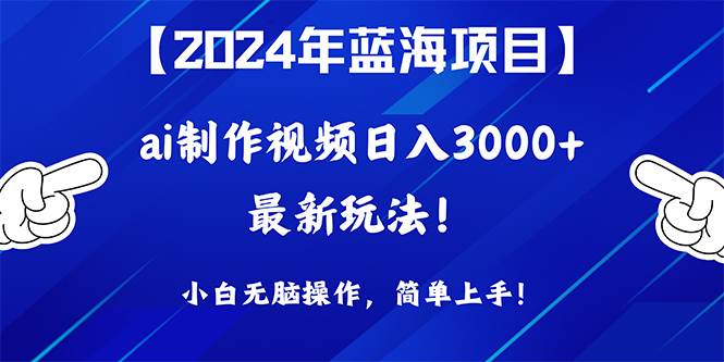 2024年蓝海项目，通过ai制作视频日入3000+，小白无脑操作，简单上手！创业之家-网创项目资源站-副业项目-创业项目-搞钱项目创业之家