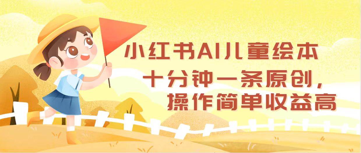 小红书AI儿童绘本，十分钟一条原创，操作简单收益高创业之家-网创项目资源站-副业项目-创业项目-搞钱项目创业之家